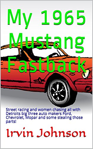 My 1965 Mustang Fastback: Street racing and women chasing all with Detroits big three auto makers Ford, Chevrolet, Mopar and some stealing those parts! (English Edition)