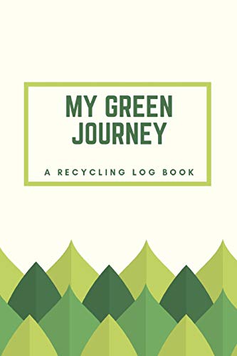 My Green Journey: A Recycling Log Book: Eco-Conscious Planner and Habit Tracker to Help You Reduce, Reuse, and Recycle Like An Environmental Warrior