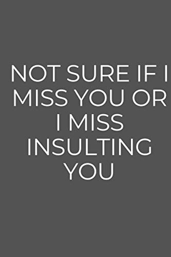 Not Sure If I Miss You Or I Miss Insulting You: A Funny GAG Gift Notebook For Colleagues Or Close Friends