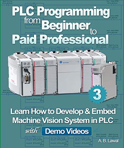 PLC Programming from Beginner to Paid Professional: Learn How to Develop & Embed Machine Vision System in PLC with Demo Videos (English Edition)