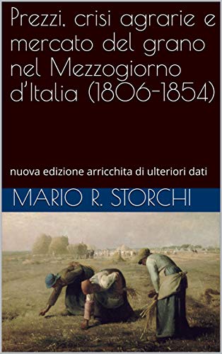 Prezzi, crisi agrarie e mercato del grano nel Mezzogiorno d’Italia (1806-1854): nuova edizione arricchita di ulteriori dati (Italian Edition)