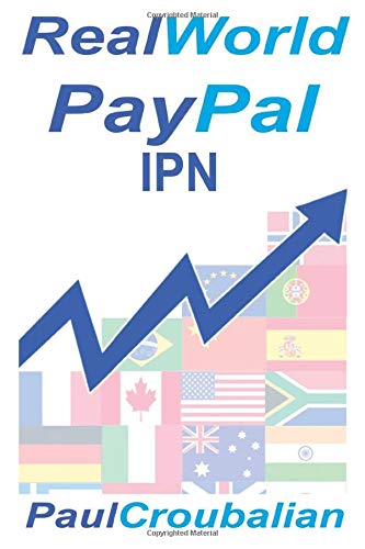 Real World PayPal IPN: A Simple-English Guide To Setting Up PayPal Instant Payment Notifications (IPN) or Payment Data Transfer (PDT)