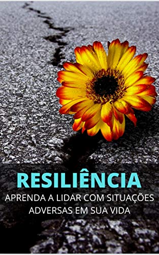 RESILIÊNCIA: Como Lidar Com Qualquer Situação Adversa em Sua Vida (Portuguese Edition)