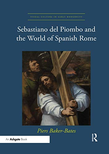 Sebastiano del Piombo and the World of Spanish Rome (Visual Culture in Early Modernity)