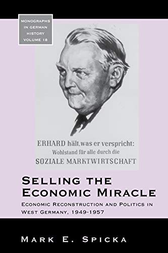 Selling the Economic Miracle: Economic Reconstruction and Politics in West Germany, 1949-1957 (Monographs in German History Book 18) (English Edition)