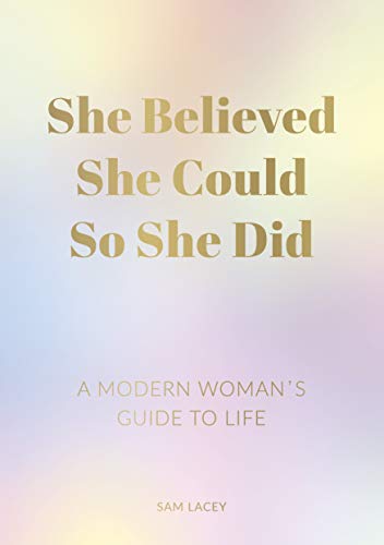 She Believed She Could So She Did: A Modern Woman’s Guide to Life