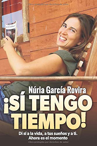 ¡Sí tengo tiempo!: Di sí a la vida, a tus sueños y a ti. Ahora es el momento ¡Sí tengo tiempo!: Di sí a la vida, a tus sueños y a ti. Ahora es el momento