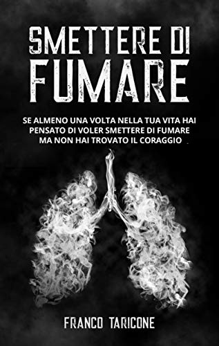 Smettere Di Fumare: Se almeno una volta nella tua vita hai pensato di voler smettere di fumare ma non hai trovato il coraggio (Italian Edition)