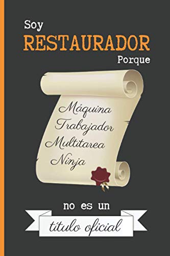 SOY RESTAURADOR PORQUE MÁQUINA TRABAJADOR MULTITAREA NINJA NO ES UN TÍTULO OFICIAL: CUADERNO DE NOTAS. LIBRETA DE APUNTES, DIARIO PERSONAL O AGENDA PARA RESTAURADORES. REGALO DE CUMPLEAÑOS.