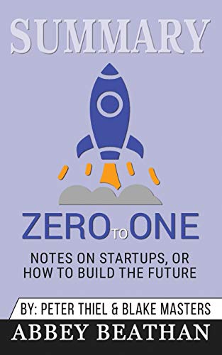 Summary of Zero to One: Notes on Startups, or How to Build the Future by Blake Masters & Peter Thiel