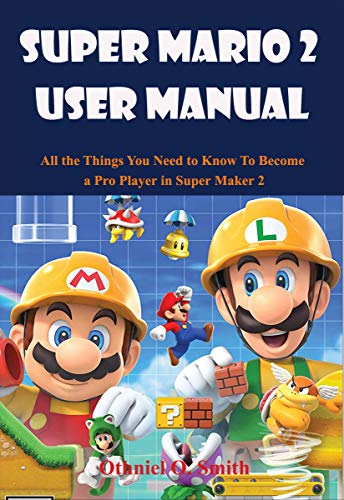 Super Mario Maker 2 User Manual : All the Things You Need to Know To Become a Pro Player in Super Maker 2 (English Edition)