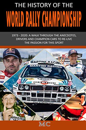 THE HISTORY OF THE WORLD RALLY CHAMPIONSHIP: 1973 – 2020: A walk through the anecdotes, drivers and champion cars to re-live the passion for this sport