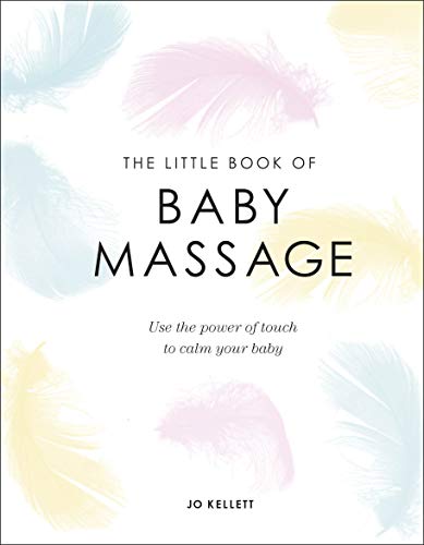The Little Book Of Baby Massage: Use the Power of Touch to Calm Your Baby (Litte Book)