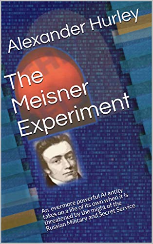 The Meisner Experiment: An evermore powerful AI entity takes on a life of its own when it is threatened by the might of the Russian Military and Secret Service (English Edition)