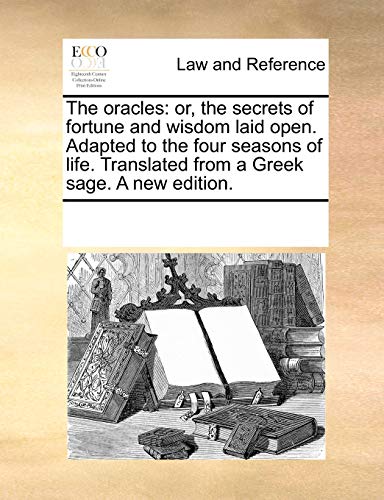 The oracles: or, the secrets of fortune and wisdom laid open. Adapted to the four seasons of life. Translated from a Greek sage. A new edition.