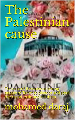 The Palestinian cause: The case of the colonial strong people of Tamrt to plunder and steal their land, exile and kill them (English Edition)