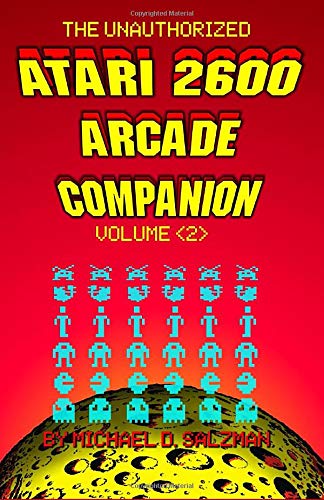 The Unauthorized Atari 2600 Arcade Companion Volume 2: Another 33 Of Your Favorite Arcade Games Ported To The Atari 2600