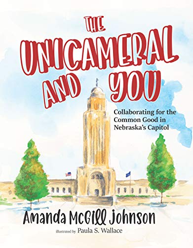 The Unicameral and You: Collaborating for the Common Good in Nebraska's Capitol (English Edition)