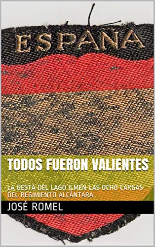 TODOS FUERON VALIENTES: LA GESTA DEL LAGO ILMEN-LAS OCHO CARGAS DEL REGIMIENTO ALCÁNTARA TODOS FUERON VALIENTES: LA GESTA DEL LAGO ILMEN-LAS OCHO CARGAS DEL REGIMIENTO ALCÁNTARA