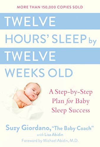 Twelve Hours Sleep by Twelve Weeks Old: A Step by Step Plan for Baby Sleep Success