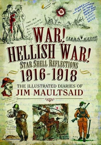 War! Hellish War! Star Shell Reflections 1916 - 1918: The Illustrated Diaries of Jim Maultsaid