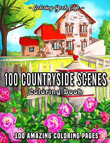 100 Countryside Scenes: An Adult Coloring Book Featuring 100 Amazing Coloring Pages with Beautiful Country Gardens, Cute Farm Animals and Relaxing Countryside Landscapes