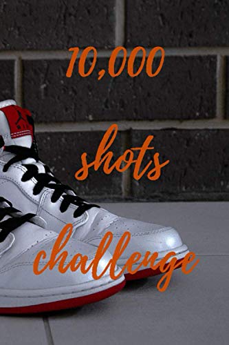10,000 shots challenge: Future all star basketball players training notebook (6"x9", 110 Pages. White cream colored paper, Glossy finish)