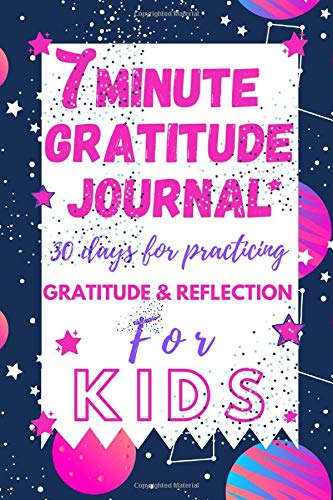 7 Minute Gratitude Journal for Kids: 30 Days of Practicing Gratitude & Reflection 90 pages