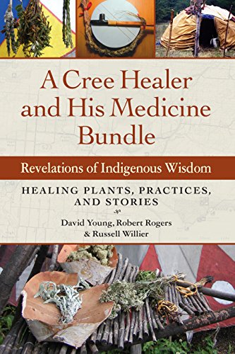 A Cree Healer and His Medicine Bundle: Revelations of Indigenous Wisdom--Healing Plants, Practices, and Stories (English Edition)