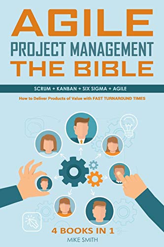 Agile Project Management The Bible: How to Deliver Products of Value with FAST TURNAROUND TIMES: Scrum, Kanban, Lean Six Sigma, Agile. 4 Books in 1
