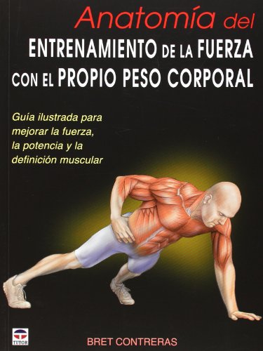 ANATOMÍA DEL ENTRENAMIENTO DE LA FUERZA CON EL PROPIO PESO CORPORAL: Guía ilustrada para mejorar la fuerza, la potencia y la definición muscular (En Forma (tutor))