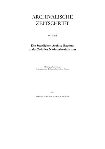 Archivalische Zeitschrift: Band 96. Die Staatlichen Archive Bayerns in der Zeit des Nationalsozialismus (German Edition)