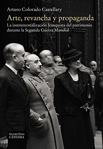 Arte, revancha y propaganda: La instrumentalización franquista del patrimonio durante la Segunda Guerra Mundial (Arte Grandes temas) Arte, revancha y propaganda: La instrumentalización franquista del patrimonio durante la Segunda Guerra Mundial (Arte Grandes temas)