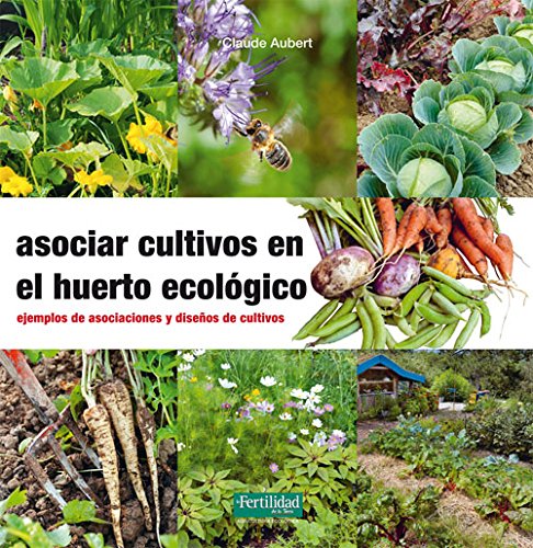 Asociar cultivos en el huerto ecológico: Ejemplos de asociaciones y diseños de cultivos: 23 (Guías para la Fertilidad de la Tierra)