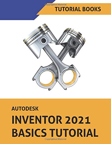 Autodesk Inventor 2021 Basics Tutorial: Sketching, Part Modeling, Assemblies, Drawing, Sheet Metal,  Model-Based Dimensioning, and Frame Generator