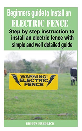 Beginners guide to install an electric fence: Step by step instruction to install an electric fence with simple and well detailed guide