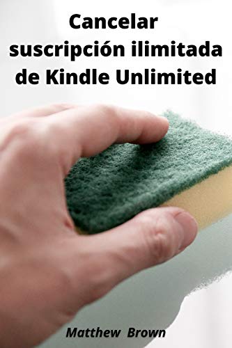 Cancelar suscripción ilimitada de Kindle Unlimited: Cómo cancelar su suscripción a Kindle Unlimited en 30 segundos o menos. Guía paso a paso para cancelar la suscripción a Kindle Unlimited