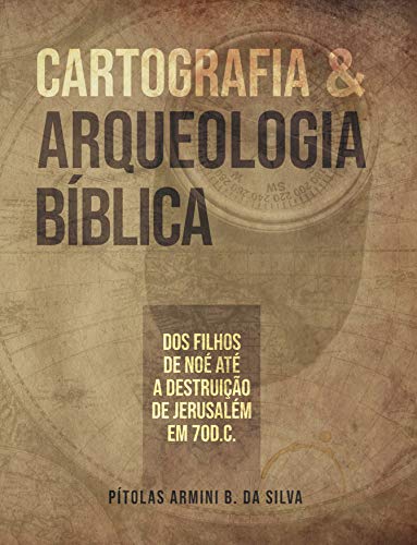 Cartografia e Arqueologia Bíblica: Dos filhos de Noé até a destruição de Jerusalém em 70 d.C. (Portuguese Edition)