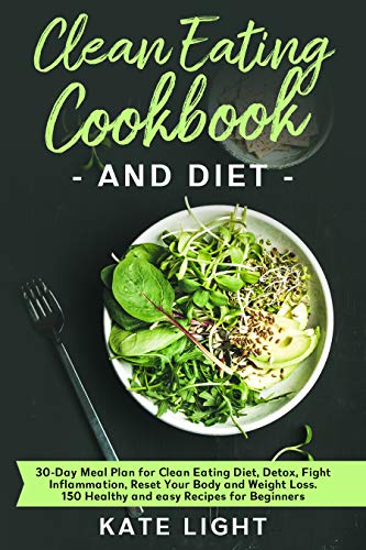 Clean Eating Cookbook and Diet: 30-Day Meal Plan for Clean Eating Diet, Detox, Fight Inflammation, Reset Your Body and Weight Loss. 150 Healthy and easy Recipes for Beginners (English Edition)