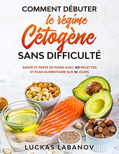 Comment débuter le régime cétogène sans difficulté: Santé et perte de poids avec 100 recettes et plan alimentaire sur 30 jours (French Edition)