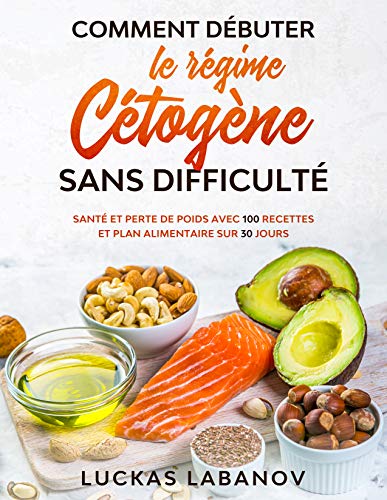 Comment débuter le régime cétogène sans difficulté: Santé et perte de poids avec 100 recettes et plan alimentaire sur 30 jours (French Edition) Comment débuter le régime cétogène sans difficulté: Santé et perte de poids avec 100 recettes et plan alimentaire sur 30 jours (French Edition)