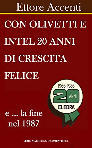 Con Olivetti e Intel 20 anni di crescita felice e la fine nel 1987: La fine con Eledra e la rinascita con Amstrad - Eledra 3S, Eledra Systems e Edelektron ... è combattere Vol. 2) (Italian Edition)