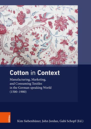 Cotton in Context: Manufacturing, Marketing, and Consuming Textiles in the German-speaking World (1500 – 1900) (Ding, Materialität, Geschichte Book 4) (English Edition)