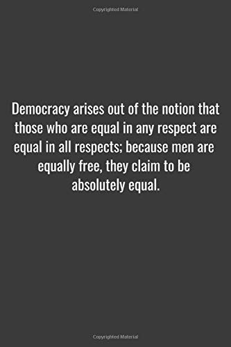 Democracy arises out of the notion that those who are equal in any respect are equal in all respects; because men are equally free, they claim to be ... Lined Composition Notebook For 119 Pages of 6