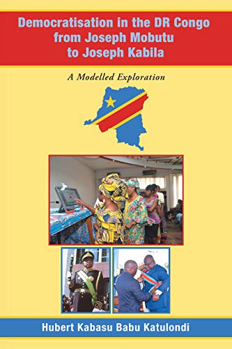 Democratisation in the Dr Congo from Joseph Mobutu to Joseph Kabila: A Modelled Exploration (English Edition)