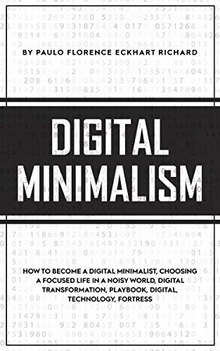 DIGITAL MINIMALISM: How To Become A Digital Minimalist, Choosing a Focused Life in a Noisy World, Digital Transformation, Playbook, Digital, Technology, Fortress (English Edition)