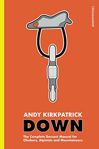 Down: The Complete Descent Manual for Climbers, Alpinists and Mountaineers Down: The Complete Descent Manual for Climbers, Alpinists and Mountaineers