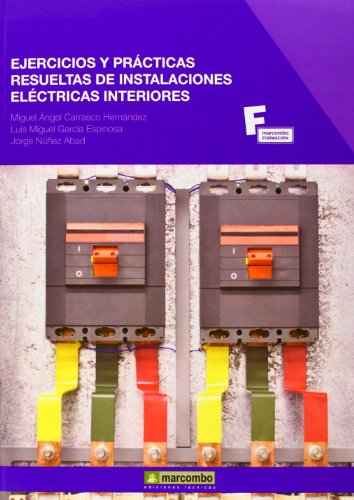 Ejercicios y Prácticas Resueltas de Instalaciones Eléctricas Interiores: 1 (MARCOMBO FORMACIÓN) Ejercicios y Prácticas Resueltas de Instalaciones Eléctricas Interiores: 1 (MARCOMBO FORMACIÓN)