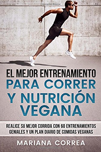 EL MEJOR ENTRENAMIENTO PARA CORRER y NUTRICION VEGANA: REALICE SU MEJOR CORRIDA CON 60 ENTRENAMIENTOS GENIALES y UN PLAN DIARIO DE COMIDAS VEGANAS EL MEJOR ENTRENAMIENTO PARA CORRER y NUTRICION VEGANA: REALICE SU MEJOR CORRIDA CON 60 ENTRENAMIENTOS GENIALES y UN PLAN DIARIO DE COMIDAS VEGANAS