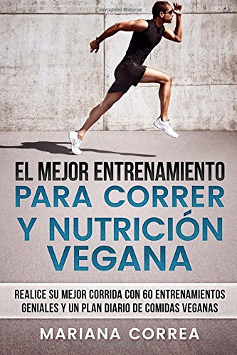 EL MEJOR ENTRENAMIENTO PARA CORRER y NUTRICION VEGANA: REALICE SU MEJOR CORRIDA CON 60 ENTRENAMIENTOS GENIALES y UN PLAN DIARIO DE COMIDAS VEGANAS